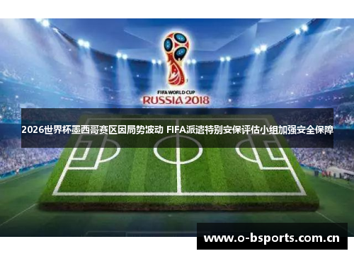 2026世界杯墨西哥赛区因局势波动 FIFA派遣特别安保评估小组加强安全保障